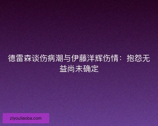 德雷森谈伤病潮与伊藤洋辉伤情：抱怨无益尚未确定