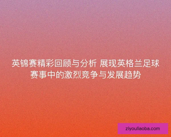 英锦赛精彩回顾与分析 展现英格兰足球赛事中的激烈竞争与发展趋势 英锦赛精彩回顾与分析 展现英格兰足球赛事中的激烈竞争与发展趋势