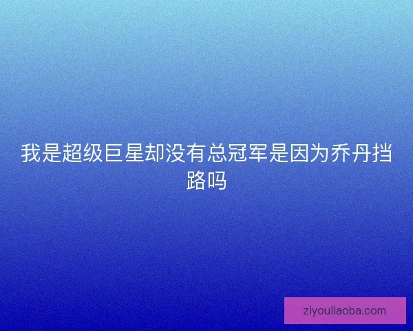 我是超级巨星却没有总冠军是因为乔丹挡路吗 我是超级巨星却没有总冠军是因为乔丹挡路吗