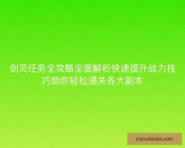 剑灵任务全攻略全面解析快速提升战力技巧助你轻松通关各大副本