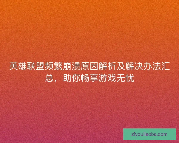 英雄联盟频繁崩溃原因解析及解决办法汇总，助你畅享游戏无忧