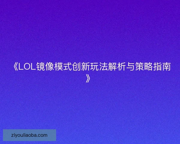 《LOL镜像模式创新玩法解析与策略指南》