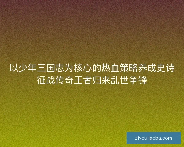 以少年三国志为核心的热血策略养成史诗征战传奇王者归来乱世争锋
