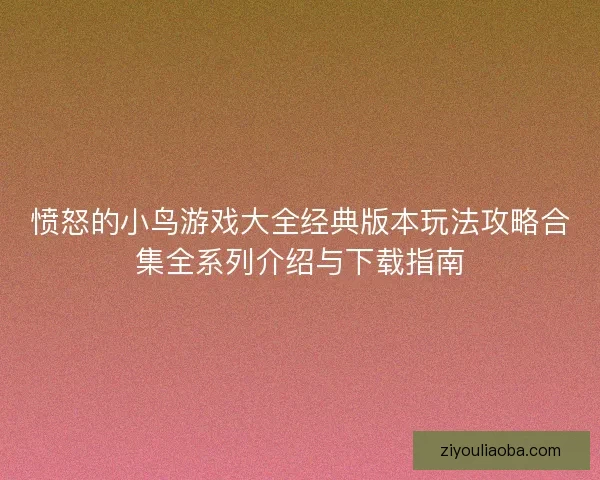 愤怒的小鸟游戏大全经典版本玩法攻略合集全系列介绍与下载指南