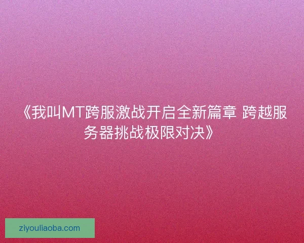 《我叫MT跨服激战开启全新篇章 跨越服务器挑战极限对决》