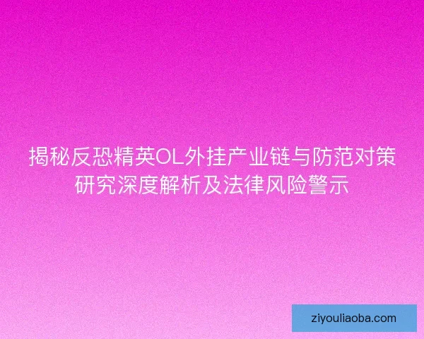 揭秘反恐精英OL外挂产业链与防范对策研究深度解析及法律风险警示 揭秘反恐精英OL外挂产业链与防范对策研究深度解析及法律风险警示