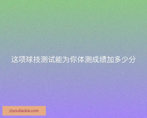 这项球技测试能为你体测成绩加多少分