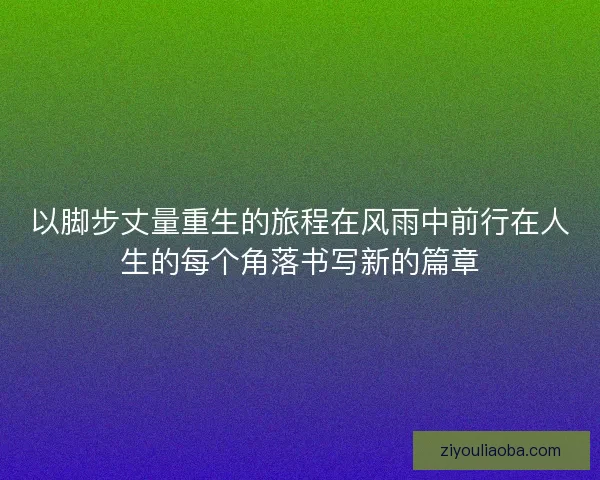 以脚步丈量重生的旅程在风雨中前行在人生的每个角落书写新的篇章