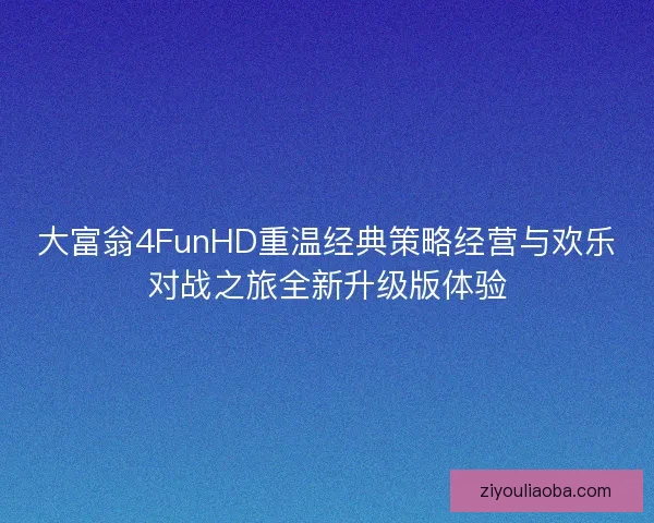 大富翁4FunHD重温经典策略经营与欢乐对战之旅全新升级版体验