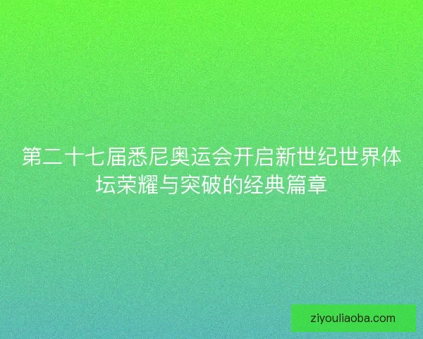 第二十七届悉尼奥运会开启新世纪世界体坛荣耀与突破的经典篇章