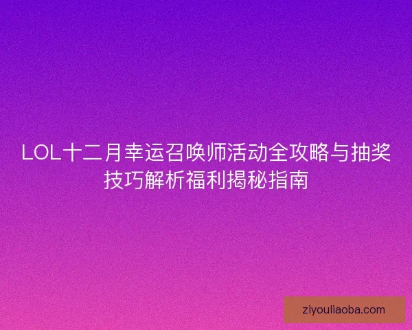 LOL十二月幸运召唤师活动全攻略与抽奖技巧解析福利揭秘指南