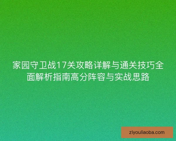 家园守卫战17关攻略详解与通关技巧全面解析指南高分阵容与实战思路