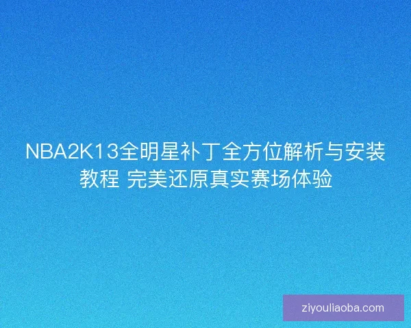 NBA2K13全明星补丁全方位解析与安装教程 完美还原真实赛场体验
