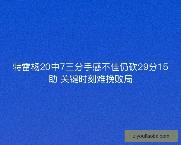 特雷杨20中7三分手感不佳仍砍29分15助 关键时刻难挽败局