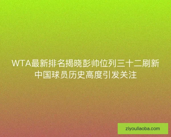WTA最新排名揭晓彭帅位列三十二刷新中国球员历史高度引发关注