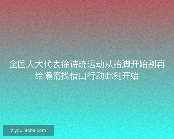 全国人大代表徐诗晓运动从抬脚开始别再给懒惰找借口行动此刻开始 全国人大代表徐诗晓运动从抬脚开始别再给懒惰找借口行动此刻开始