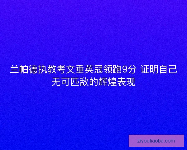 兰帕德执教考文垂英冠领跑9分 证明自己无可匹敌的辉煌表现 兰帕德执教考文垂英冠领跑9分 证明自己无可匹敌的辉煌表现
