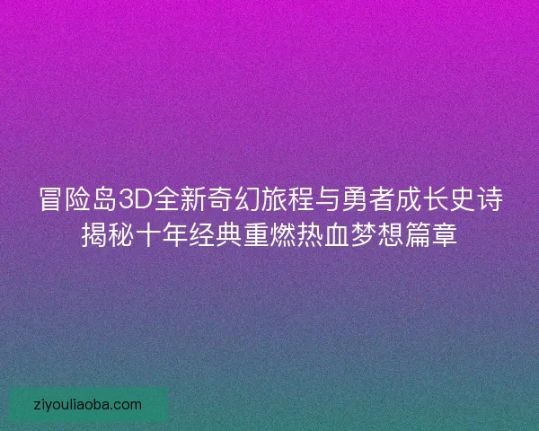 冒险岛3D全新奇幻旅程与勇者成长史诗揭秘十年经典重燃热血梦想篇章 冒险岛3D全新奇幻旅程与勇者成长史诗揭秘十年经典重燃热血梦想篇章