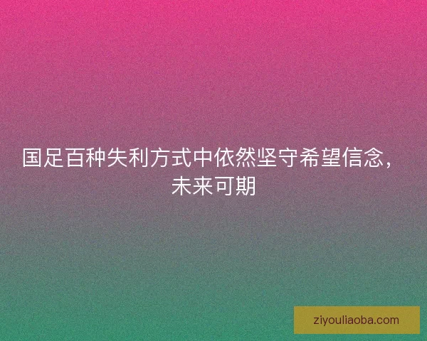 国足百种失利方式中依然坚守希望信念，未来可期